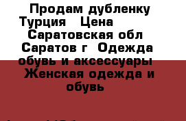 Продам дубленку Турция › Цена ­ 1 500 - Саратовская обл., Саратов г. Одежда, обувь и аксессуары » Женская одежда и обувь   